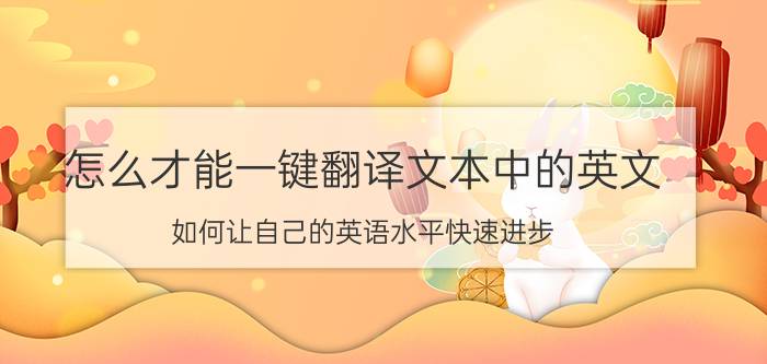 怎么才能一键翻译文本中的英文 如何让自己的英语水平快速进步？